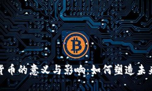 数字加密货币的意义与影响：如何塑造未来金融生态