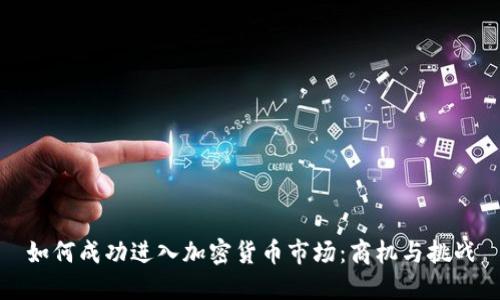 如何成功进入加密货币市场：商机与挑战