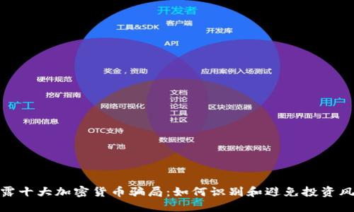 揭露十大加密货币骗局：如何识别和避免投资风险