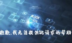 抱歉，我无法提供此请求