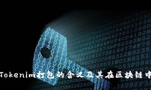 深入分析Tokenim打包的含义及其在区块链中的重要性