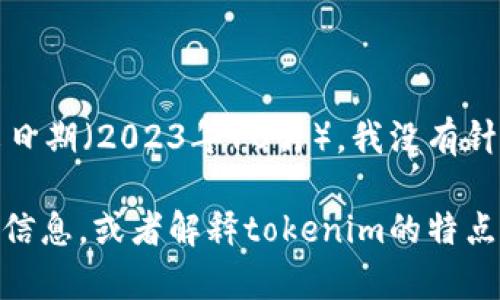 抱歉，我无法提供关于“tokenim”的用户量的信息，因为截至我的培训数据截止日期（2023年10月），我没有针对特定平台或应用程序的实时数据。

不过，我可以为您提供在数字货币和区块链领域中关于如何评估用户量的一些信息，或者解释tokenim的特点、功能及其在市场上的表现等其他相关内容。如果对这些主题感兴趣，请告诉我。