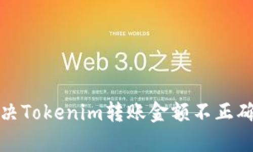 如何解决Tokenim转账金额不正确的问题