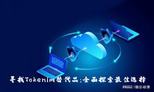 寻找Tokenim替代品：全面探索最佳选择