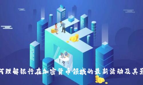 如何理解银行在加密货币领域的最新活动及其影响