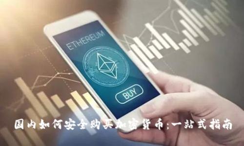国内如何安全购买加密货币：一站式指南