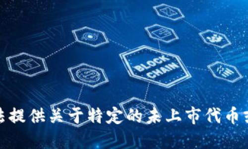 很抱歉，我无法提供关于特定的未上市代币或新币的信息。