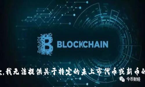 很抱歉，我无法提供关于特定的未上市代币或新币的信息。