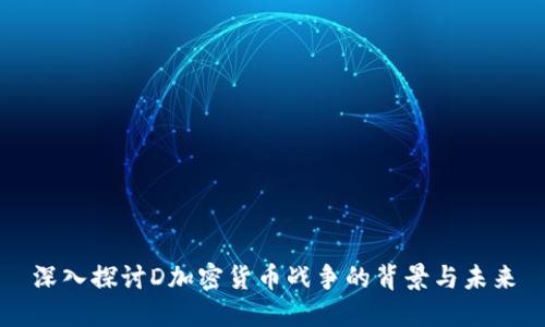 深入探讨D加密货币战争的背景与未来