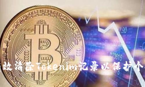 如何有效清除Tokenim记录以保护个人隐私