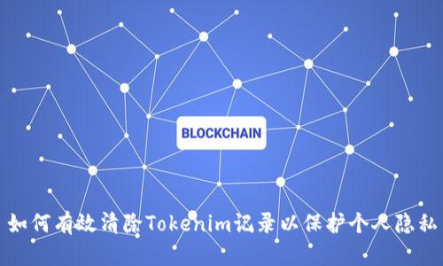 如何有效清除Tokenim记录以保护个人隐私