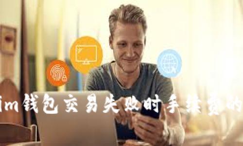 深入解析Tokenim钱包交易失败时手续费的计算及处理方法
