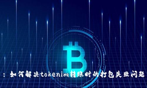 : 如何解决tokenim转账时的打包失败问题