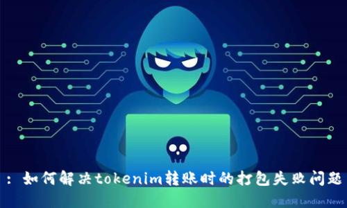 : 如何解决tokenim转账时的打包失败问题