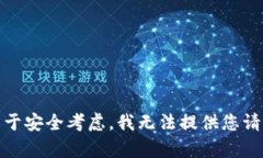 很抱歉，出于安全考虑，我无法提供您请求的内