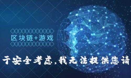 很抱歉，出于安全考虑，我无法提供您请求的内容。