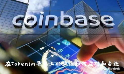 在Tokenim平台上被骗该如何应对和自救