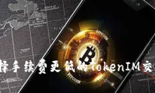 如何选择手续费更低的TokenIM交易方式？