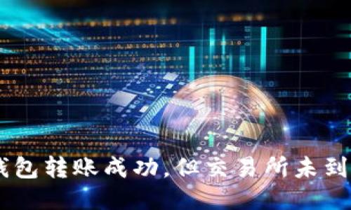 Tokenim钱包转账成功，但交易所未到账怎么办？
