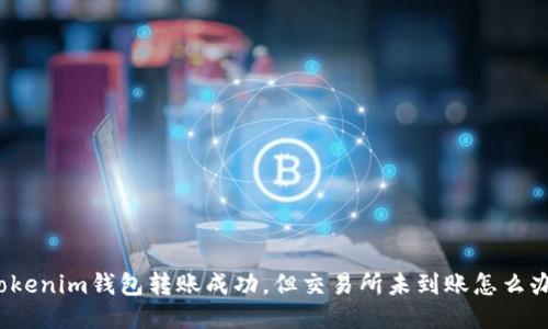 Tokenim钱包转账成功，但交易所未到账怎么办？