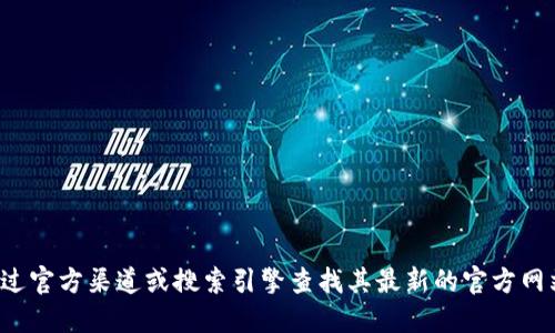 很抱歉，我无法提供互联网地址或链接。如果您在寻找特定钱包的官网地址，建议通过官方渠道或搜索引擎查找其最新的官方网站信息。同时，请务必小心钓鱼网站和虚假链接，确保提供的地址是正确的和安全的。