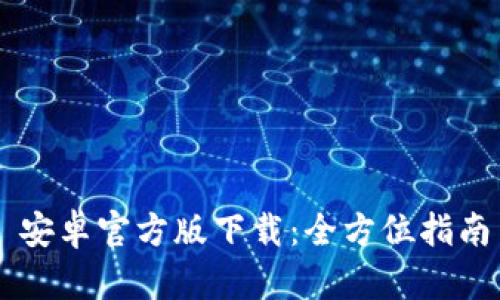 : Tokenim 安卓官方版下载：全方位指南与使用体验