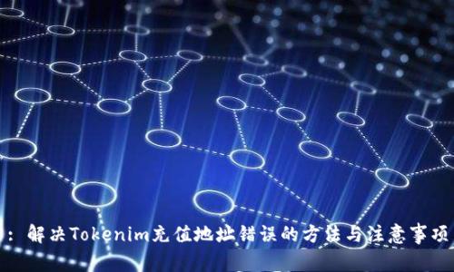 : 解决Tokenim充值地址错误的方法与注意事项