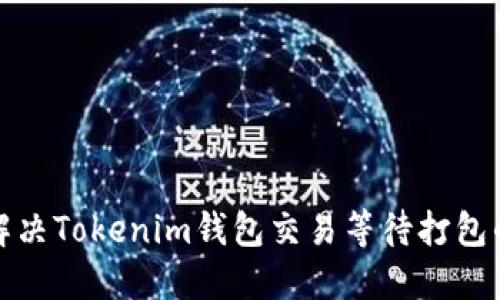 如何解决Tokenim钱包交易等待打包的问题