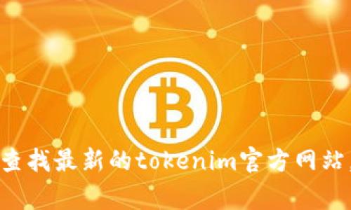 在这里，我无法提供最新的tokenim官网地址。不过，你可以通过搜索引擎（如Google或Bing）查找最新的tokenim官方网站。同时，确保访问的链接是安全的，并且验证其真实性，以避免钓鱼网站。请务必小心网络安全。