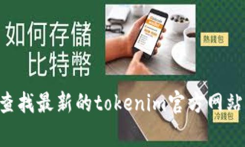 在这里，我无法提供最新的tokenim官网地址。不过，你可以通过搜索引擎（如Google或Bing）查找最新的tokenim官方网站。同时，确保访问的链接是安全的，并且验证其真实性，以避免钓鱼网站。请务必小心网络安全。