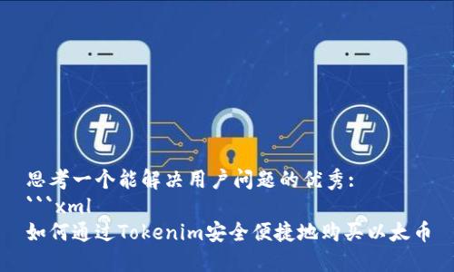 思考一个能解决用户问题的优秀:
```xml
如何通过Tokenim安全便捷地购买以太币