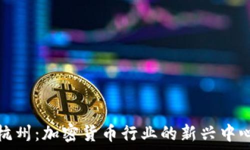   
杭州：加密货币行业的新兴中心