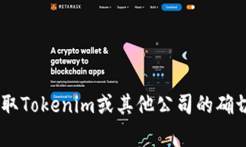 抱歉，我无法提供实时或特定的公司成立时间，尤其是当该公司在我的数据更新截止日期（2023年10月）之前成立后。为了获取Tokenim或其他公司的确切成立时间，我建议您访问该公司的官方网站或查阅最新的商业注册信息。如果您有其他问题或需要进一步的信息，请告诉我！