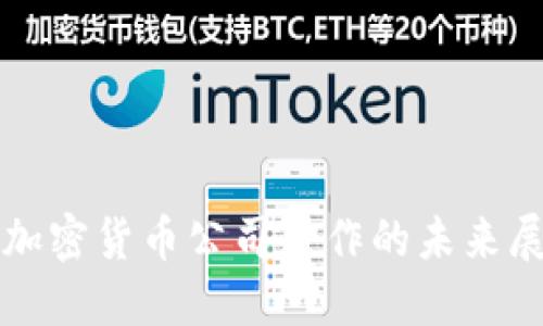 区块链与加密货币公司合作的未来展望与挑战
